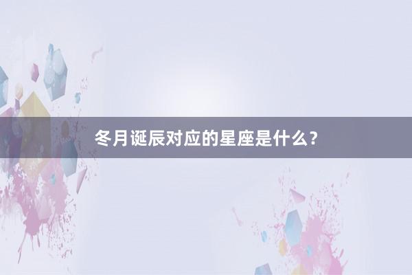 冬月诞辰对应的星座是什么？