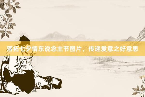 落拓七夕情东说念主节图片，传递爱意之好意思