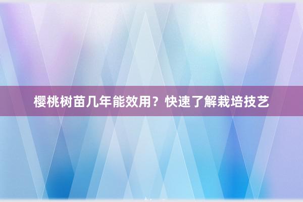 樱桃树苗几年能效用？快速了解栽培技艺