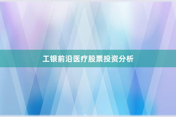工银前沿医疗股票投资分析