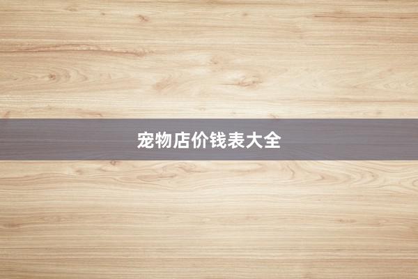 宠物店价钱表大全